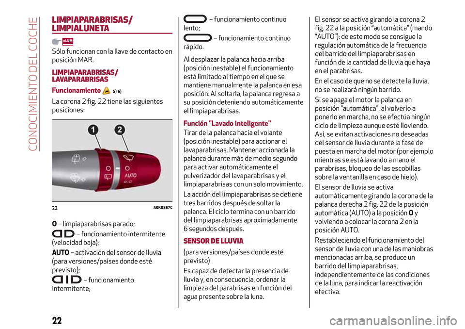 Alfa Romeo Giulietta 2017  Manual del propietario (in Spanish) LIMPIAPARABRISAS/
LIMPIALUNETA
Sólo funcionan con la llave de contacto en
posición MAR.
LIMPIAPARABRISAS/
LAVAPARABRISAS
Funcionamiento5) 6)
La corona 2 fig. 22 tiene las siguientes
posiciones:
O–