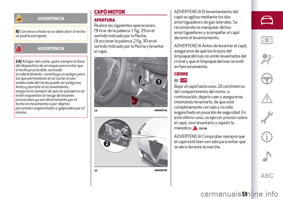 Alfa Romeo Giulietta 2017  Manual del propietario (in Spanish) ADVERTENCIA
8)Con nieve o hielo no se debe abrir el techo:
se podría estropear.
ADVERTENCIA
14)Al bajar del coche, quite siempre la llave
del dispositivo de arranque para evitar que
el techo practica