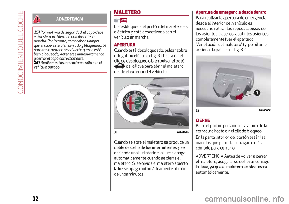 Alfa Romeo Giulietta 2017  Manual del propietario (in Spanish) ADVERTENCIA
15)Por motivos de seguridad, el capó debe
estar siempre bien cerrado durante la
marcha. Por lo tanto, comprobar siempre
que el capó esté bien cerrado y bloqueado. Si
durante la marcha s