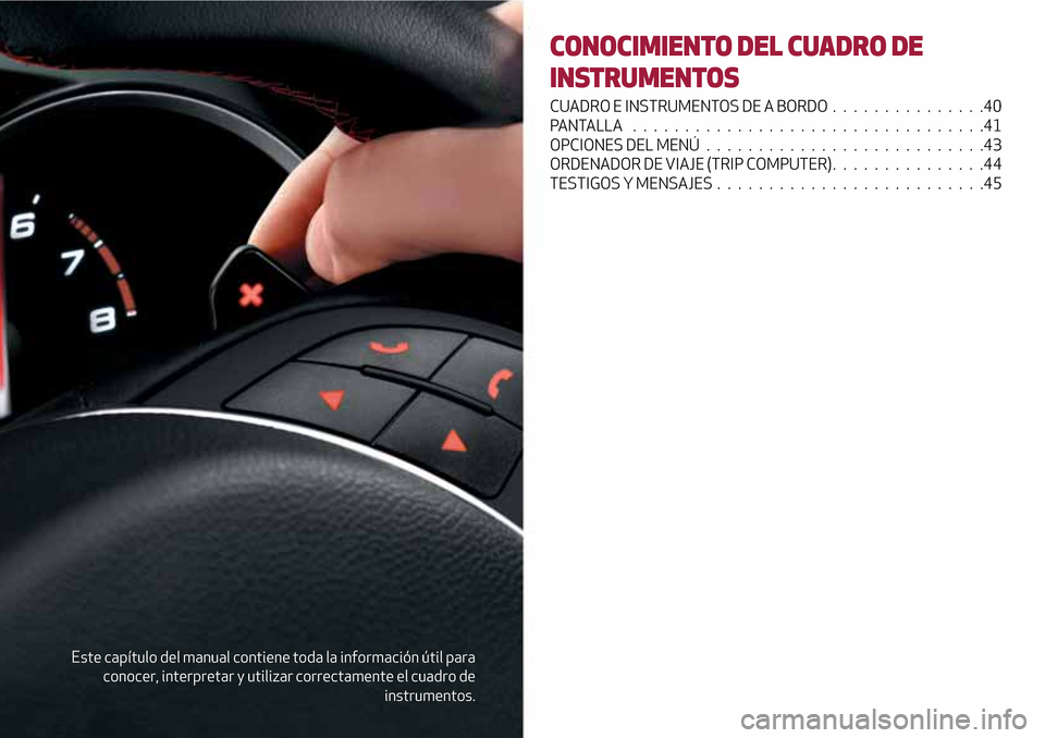Alfa Romeo Giulietta 2017  Manual del propietario (in Spanish) Este capítulo del manual contiene toda la información útil para
conocer, interpretar y utilizar correctamente el cuadro de
instrumentos.
CONOCIMIENTO DEL CUADRO DE
INSTRUMENTOS
CUADRO E INSTRUMENTO