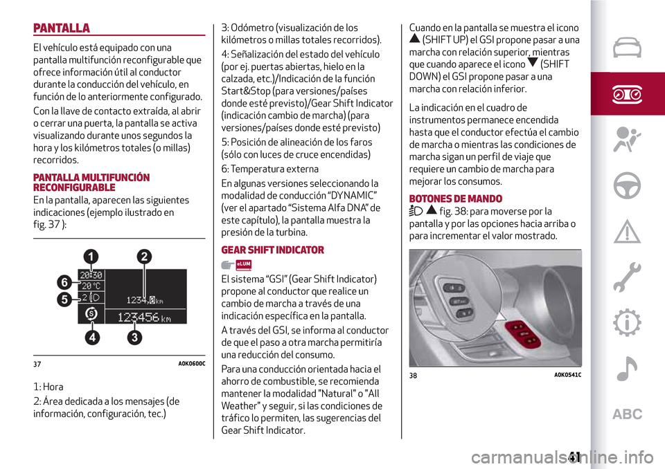 Alfa Romeo Giulietta 2017  Manual del propietario (in Spanish) PANTALLA
El vehículo está equipado con una
pantalla multifunción reconfigurable que
ofrece información útil al conductor
durante la conducción del vehículo, en
función de lo anteriormente conf
