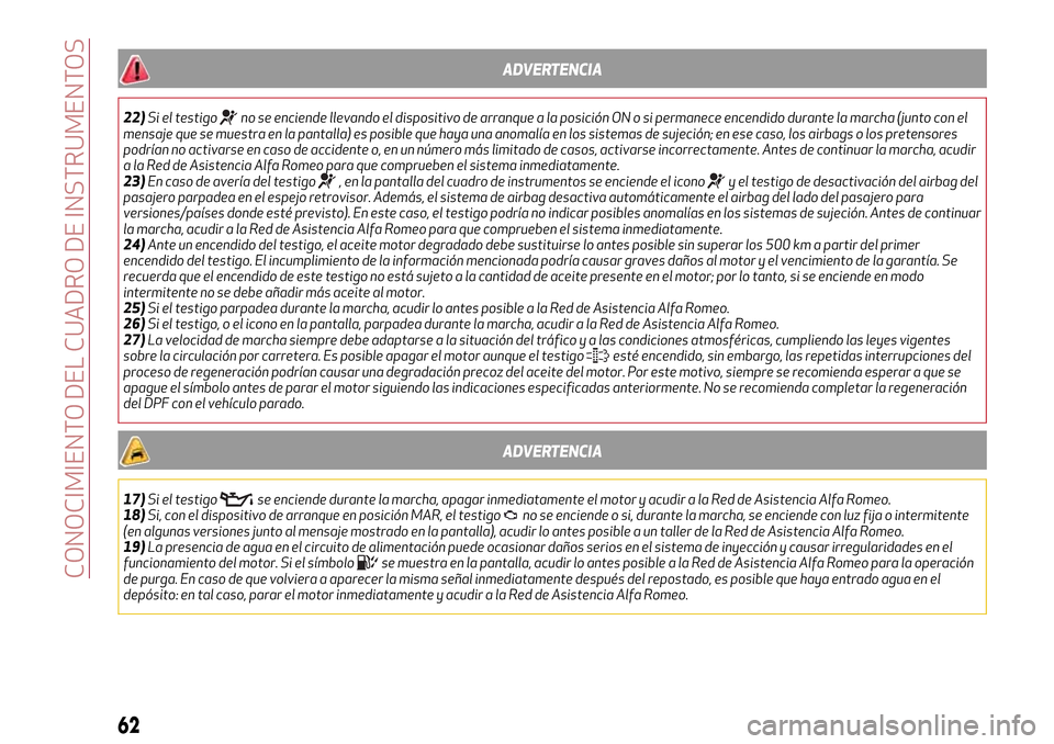 Alfa Romeo Giulietta 2017  Manual del propietario (in Spanish) ADVERTENCIA
22)Si el testigono se enciende llevando el dispositivo de arranque a la posición ON o si permanece encendido durante la marcha (junto con el
mensaje que se muestra en la pantalla) es posi