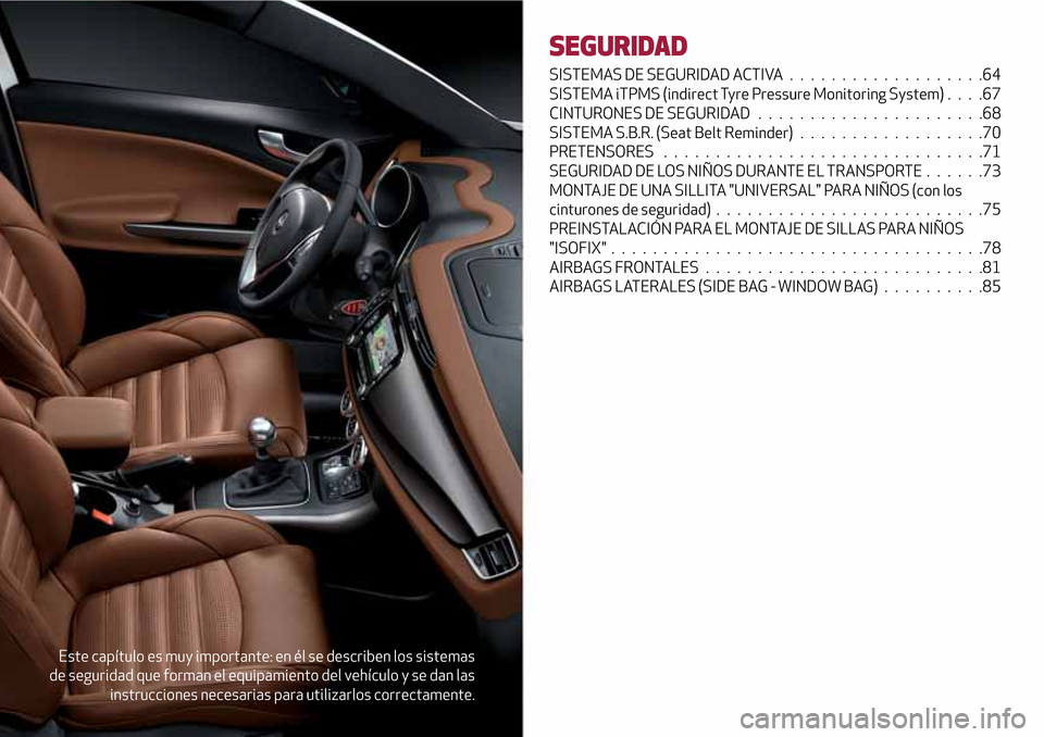 Alfa Romeo Giulietta 2017  Manual del propietario (in Spanish) Este capítulo es muy importante: en él se describen los sistemas
de seguridad que forman el equipamiento del vehículo y se dan las
instrucciones necesarias para utilizarlos correctamente.
SEGURIDAD