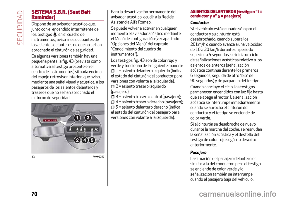 Alfa Romeo Giulietta 2017  Manual del propietario (in Spanish) SISTEMA S.B.R. (Seat Belt
Reminder)
Dispone de un avisador acústico que,
junto con el encendido intermitente de
los testigos
en el cuadro de
instrumentos, avisa a los ocupantes de
los asientos delant