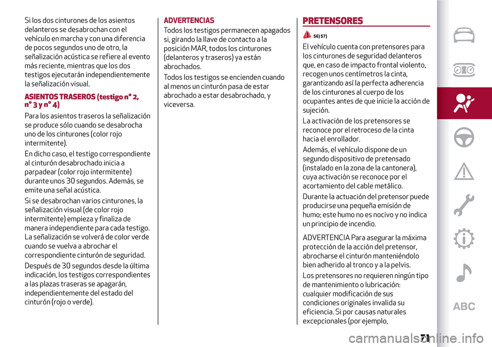 Alfa Romeo Giulietta 2017  Manual del propietario (in Spanish) Si los dos cinturones de los asientos
delanteros se desabrochan con el
vehículo en marcha y con una diferencia
de pocos segundos uno de otro, la
señalización acústica se refiere al evento
más rec