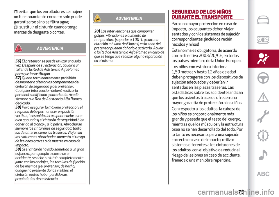 Alfa Romeo Giulietta 2017  Manual del propietario (in Spanish) evitar que los enrolladores se mojen:
un funcionamiento correcto sólo puede
garantizarse si no se filtra agua;
sustituir el cinturón cuando tenga
marcas de desgaste o cortes.
ADVERTENCIA
56)El prete