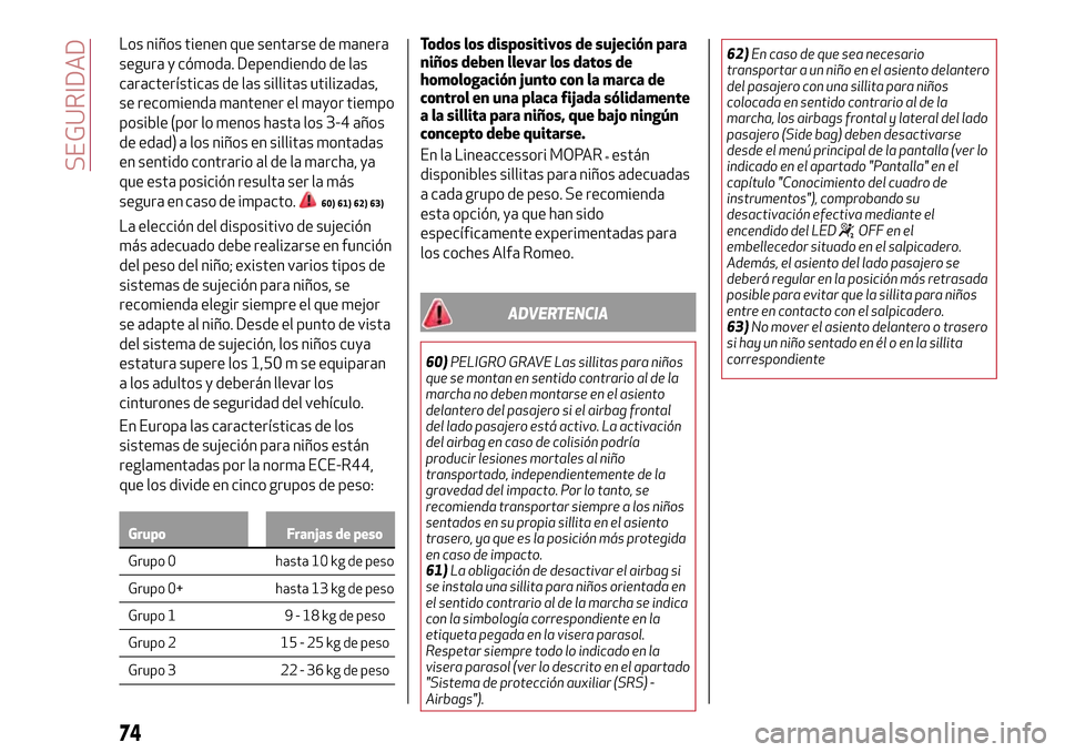Alfa Romeo Giulietta 2017  Manual del propietario (in Spanish) Los niños tienen que sentarse de manera
segura y cómoda. Dependiendo de las
características de las sillitas utilizadas,
se recomienda mantener el mayor tiempo
posible (por lo menos hasta los 3-4 a