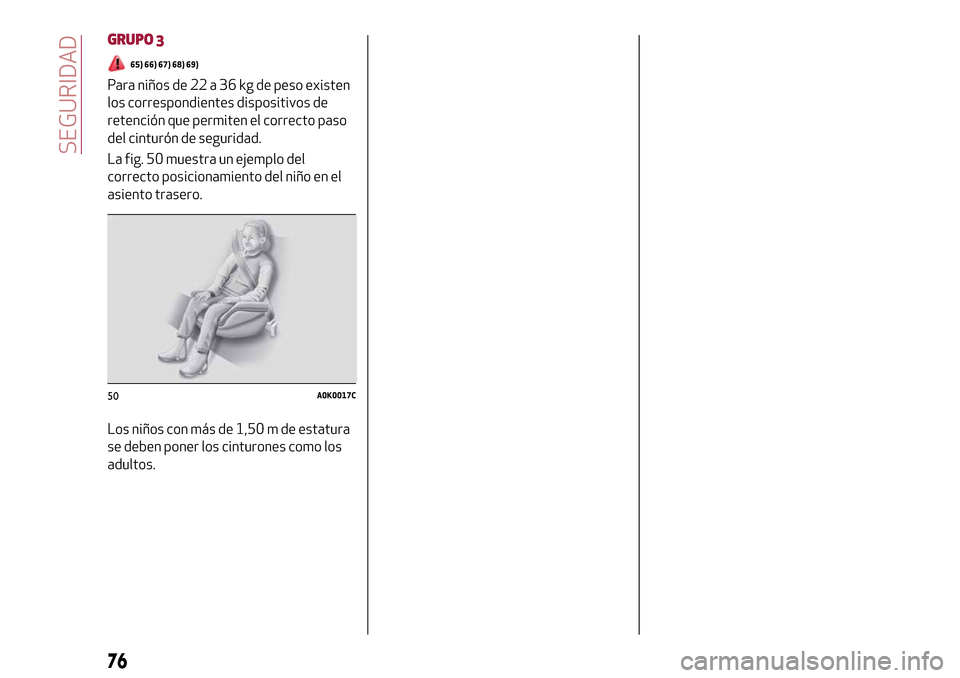 Alfa Romeo Giulietta 2017  Manual del propietario (in Spanish) GRUPO 3
65) 66) 67) 68) 69)
Para niños de 22 a 36 kg de peso existen
los correspondientes dispositivos de
retención que permiten el correcto paso
del cinturón de seguridad.
La fig. 50 muestra un ej