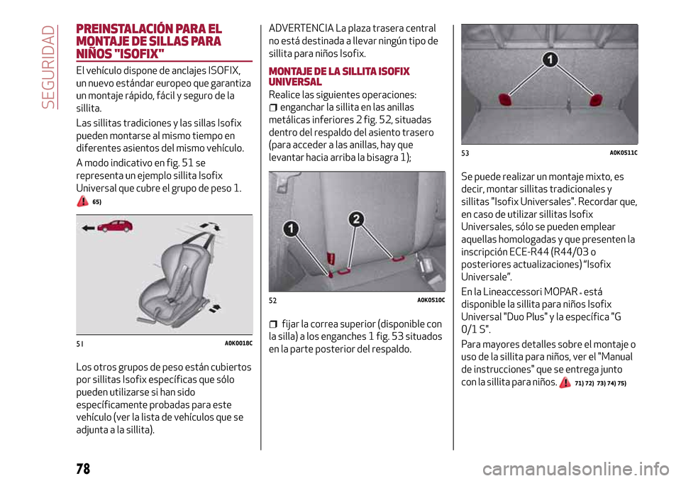 Alfa Romeo Giulietta 2017  Manual del propietario (in Spanish) PREINSTALACIÓN PARA EL
MONTAJE DE SILLAS PARA
NIÑOS "ISOFIX"
El vehículo dispone de anclajes ISOFIX,
un nuevo estándar europeo que garantiza
un montaje rápido, fácil y seguro de la
sillita.
Las 