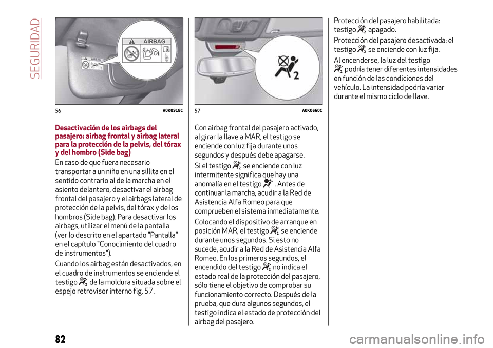 Alfa Romeo Giulietta 2017  Manual del propietario (in Spanish) Desactivación de los airbags del
pasajero: airbag frontal y airbag lateral
para la protección de la pelvis, del tórax
y del hombro (Side bag)
En caso de que fuera necesario
transportar a un niño e