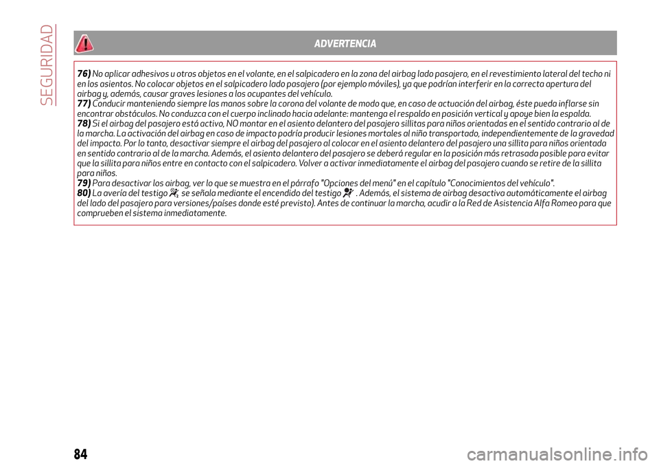 Alfa Romeo Giulietta 2017  Manual del propietario (in Spanish) ADVERTENCIA
76)No aplicar adhesivos u otros objetos en el volante, en el salpicadero en la zona del airbag lado pasajero, en el revestimiento lateral del techo ni
en los asientos. No colocar objetos e