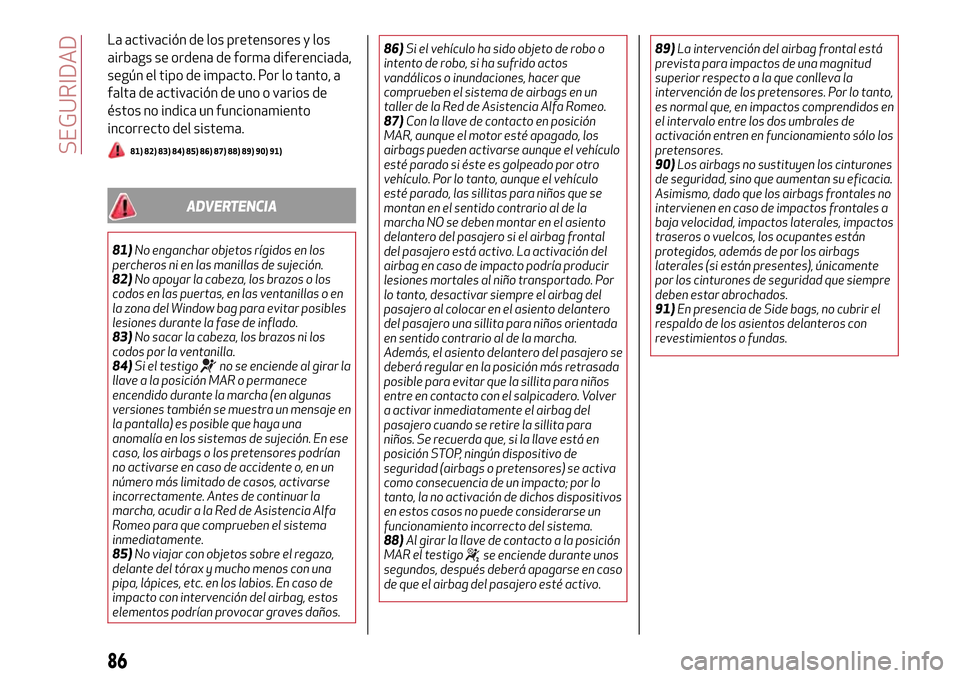 Alfa Romeo Giulietta 2017  Manual del propietario (in Spanish) La activación de los pretensores y los
airbags se ordena de forma diferenciada,
según el tipo de impacto. Por lo tanto, a
falta de activación de uno o varios de
éstos no indica un funcionamiento
i