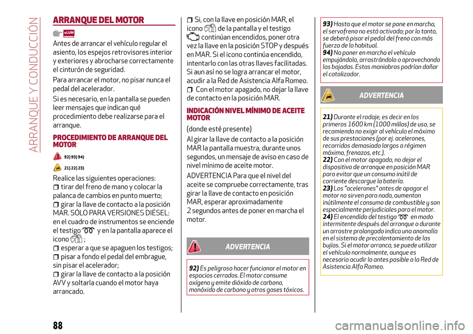 Alfa Romeo Giulietta 2017  Manual del propietario (in Spanish) ARRANQUE DEL MOTOR
Antes de arrancar el vehículo regular el
asiento, los espejos retrovisores interior
y exteriores y abrocharse correctamente
el cinturón de seguridad.
Para arrancar el motor, no pi