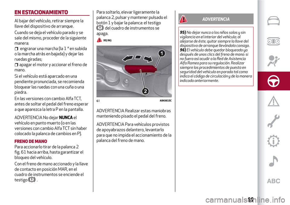 Alfa Romeo Giulietta 2017  Manual del propietario (in Spanish) EN ESTACIONAMIENTO
Al bajar del vehículo, retirar siempre la
llave del dispositivo de arranque.
Cuando se deja el vehículo parado y se
sale del mismo, proceder de la siguiente
manera:
engranar una m