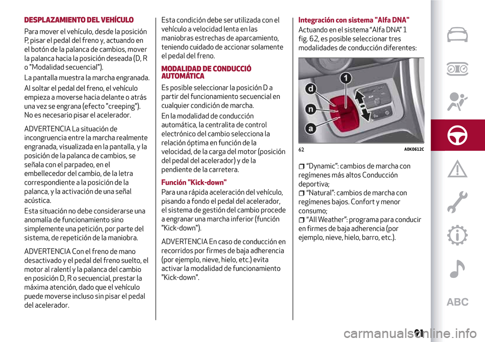 Alfa Romeo Giulietta 2017  Manual del propietario (in Spanish) DESPLAZAMIENTO DEL VEHÍCULO
Para mover el vehículo, desde la posición
P, pisar el pedal del freno y, actuando en
el botón de la palanca de cambios, mover
la palanca hacia la posición deseada (D, 