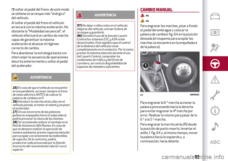 Alfa Romeo Giulietta 2017  Manual del propietario (in Spanish) soltar el pedal del freno: de este modo
se obtiene un arranque más "enérgico"
del vehículo.
Al soltar el pedal del freno el vehículo
arrancará con la máxima aceleración. No
obstante la "Modalid