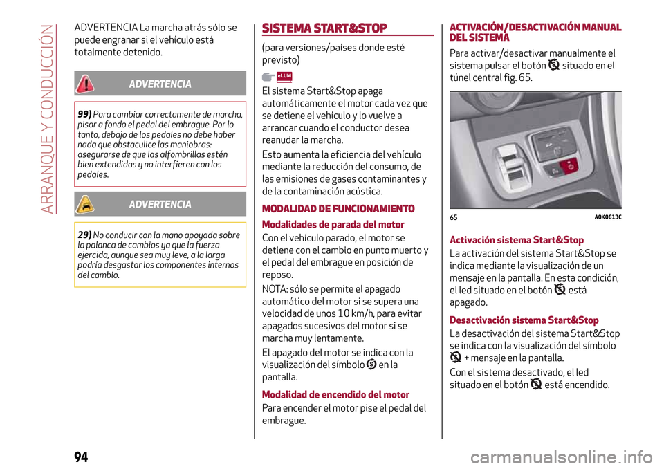 Alfa Romeo Giulietta 2017  Manual del propietario (in Spanish) ADVERTENCIA La marcha atrás sólo se
puede engranar si el vehículo está
totalmente detenido.
ADVERTENCIA
99)Para cambiar correctamente de marcha,
pisar a fondo el pedal del embrague. Por lo
tanto, 