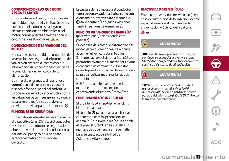 Alfa Romeo Giulietta 2017  Manual del propietario (in Spanish) CONDICIONES EN LAS QUE NO SE
APAGAELMOTOR
Con el sistema activado, por razones de
comodidad, seguridad y limitación de las
emisiones, el motor no se apaga en
ciertas condiciones ambientales o del
mot