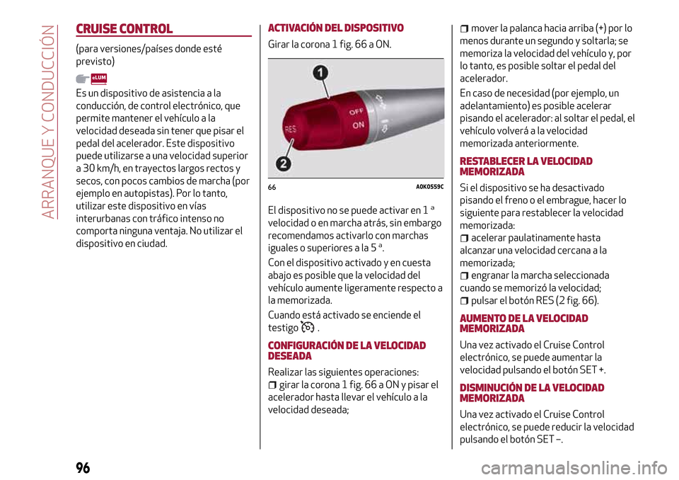 Alfa Romeo Giulietta 2017  Manual del propietario (in Spanish) CRUISE CONTROL
(para versiones/países donde esté
previsto)
Es un dispositivo de asistencia a la
conducción, de control electrónico, que
permite mantener el vehículo a la
velocidad deseada sin ten