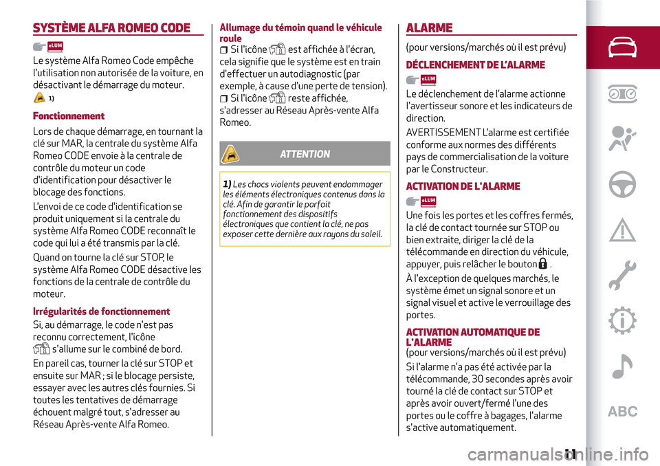 Alfa Romeo Giulietta 2017  Manuel du propriétaire (in French) SYSTÈME ALFA ROMEO CODE
Le système Alfa Romeo Code empêche
lutilisation non autorisée de la voiture, en
désactivant le démarrage du moteur.
1)
Fonctionnement
Lors de chaque démarrage, en tourn