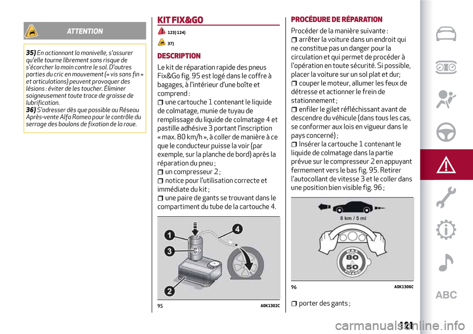 Alfa Romeo Giulietta 2017  Manuel du propriétaire (in French) ATTENTION
35)En actionnant la manivelle, sassurer
quelle tourne librement sans risque de
sécorcher la main contre le sol. Dautres
parties du cric en mouvement (« vis sans fin »
et articulations