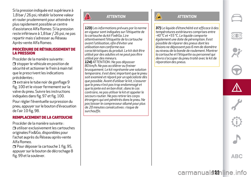 Alfa Romeo Giulietta 2017  Manuel du propriétaire (in French) Si la pression indiquée est supérieure à
1,8 bar / 26 psi, rétablir la bonne valeur
et rouler prudemment pour atteindre le
plus rapidement possible un centre
dassistance Alfa Romeo. Si la pressio