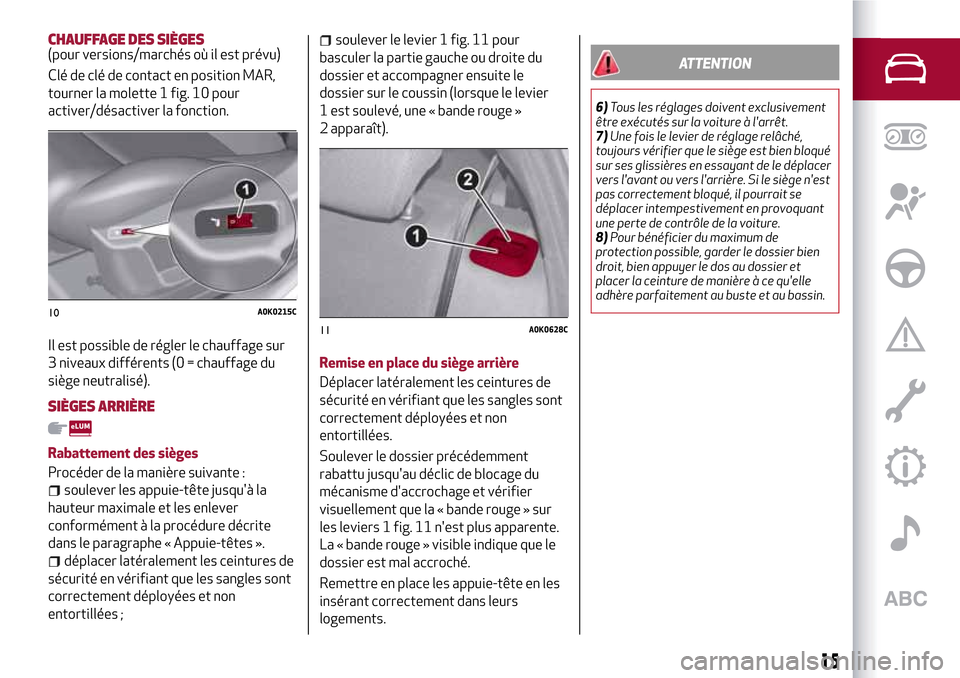 Alfa Romeo Giulietta 2017  Manuel du propriétaire (in French) CHAUFFAGE DES SIÈGES(pour versions/marchés où il est prévu)
Clé de clé de contact en position MAR,
tourner la molette 1 fig. 10 pour
activer/désactiver la fonction.
Il est possible de régler l