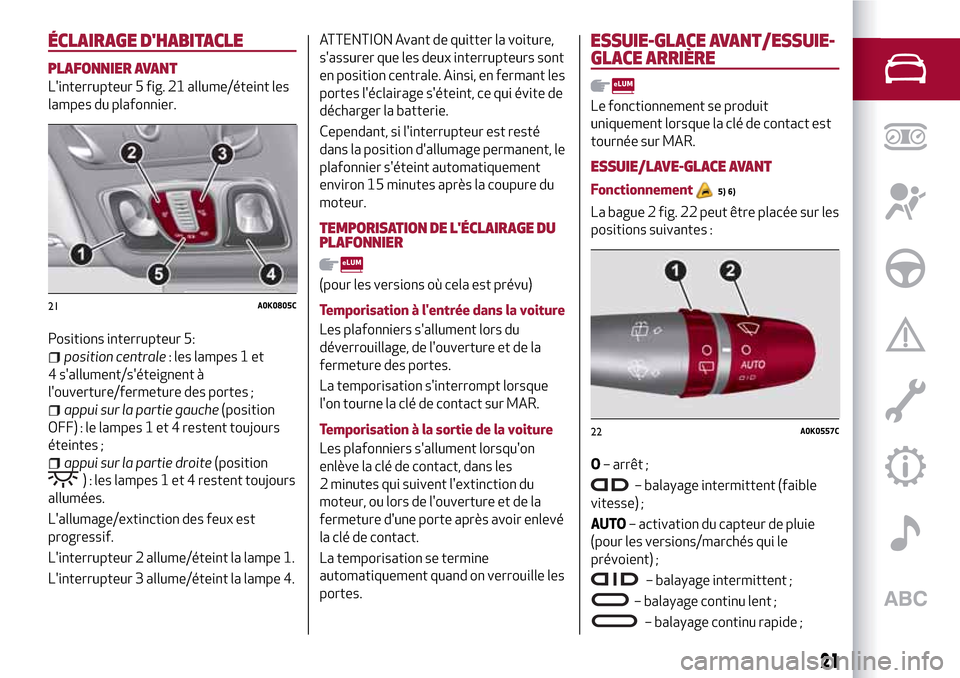 Alfa Romeo Giulietta 2017  Manuel du propriétaire (in French) ÉCLAIRAGE DHABITACLE
PLAFONNIER AVANT
Linterrupteur 5 fig. 21 allume/éteint les
lampes du plafonnier.
Positions interrupteur 5:
position centrale: les lampes 1 et
4 sallument/séteignent à
lou
