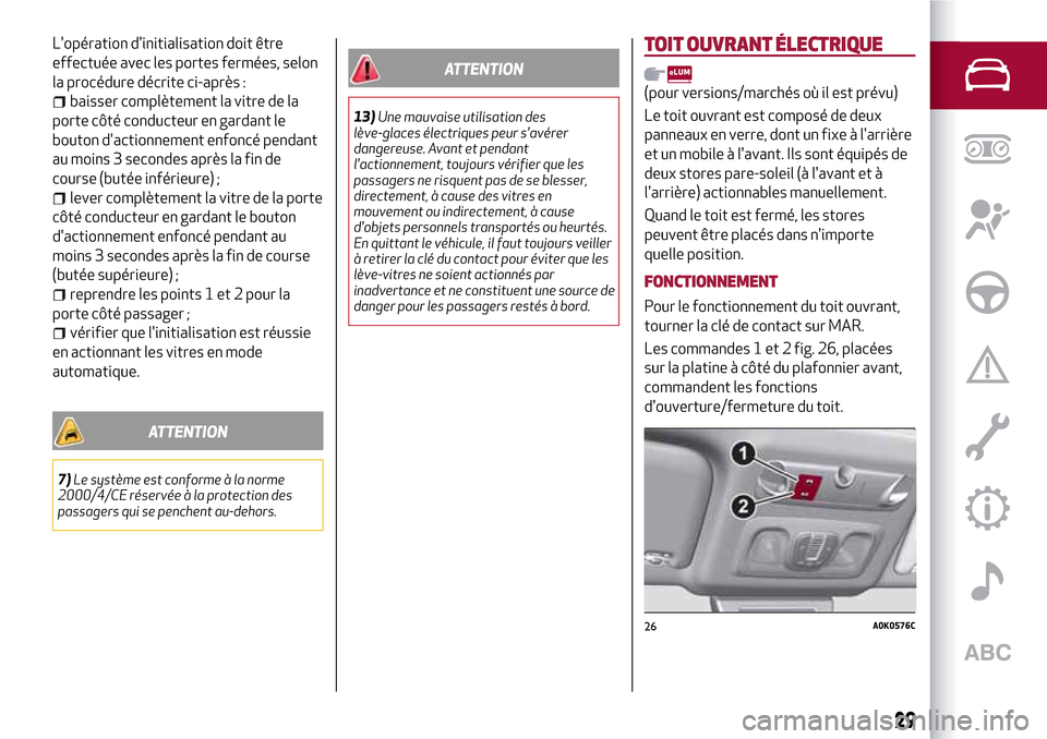 Alfa Romeo Giulietta 2017  Manuel du propriétaire (in French) Lopération dinitialisation doit être
effectuée avec les portes fermées, selon
la procédure décrite ci-après :
baisser complètement la vitre de la
porte côté conducteur en gardant le
bouton