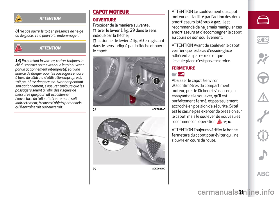 Alfa Romeo Giulietta 2017  Manuel du propriétaire (in French) ATTENTION
8)Ne pas ouvrir le toit en présence de neige
ou de glace : cela pourrait lendommager.
ATTENTION
14)En quittant la voiture, retirer toujours la
clé du contact pour éviter que le toit ouvr