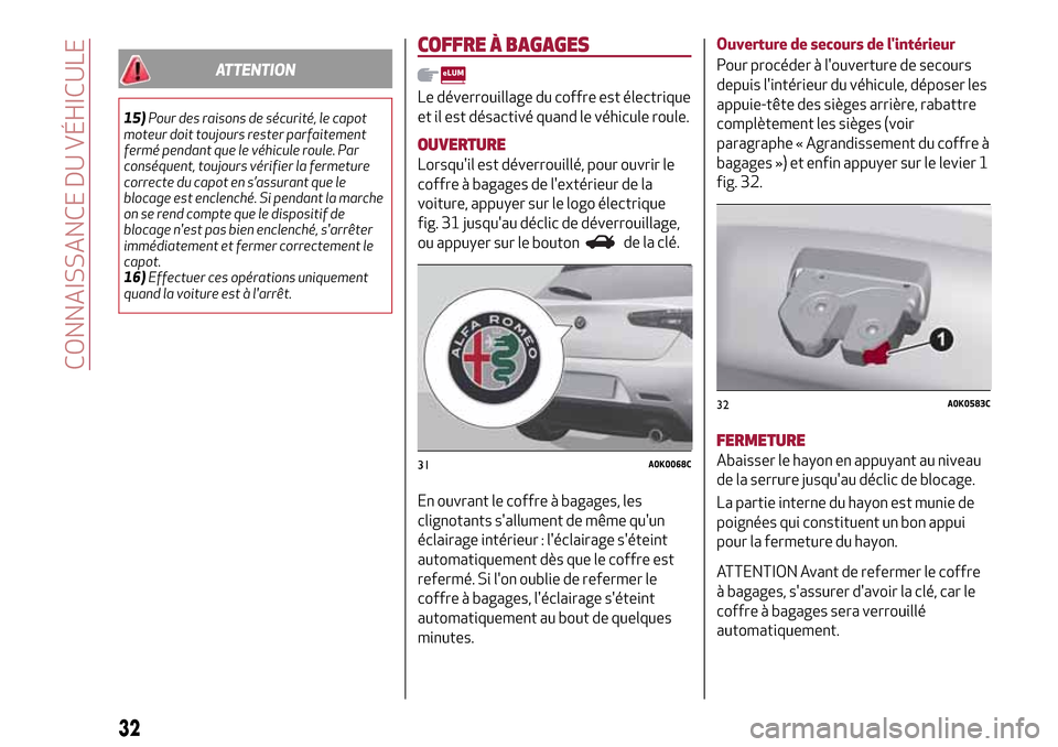 Alfa Romeo Giulietta 2017  Manuel du propriétaire (in French) ATTENTION
15)Pour des raisons de sécurité, le capot
moteur doit toujours rester parfaitement
fermé pendant que le véhicule roule. Par
conséquent, toujours vérifier la fermeture
correcte du capot