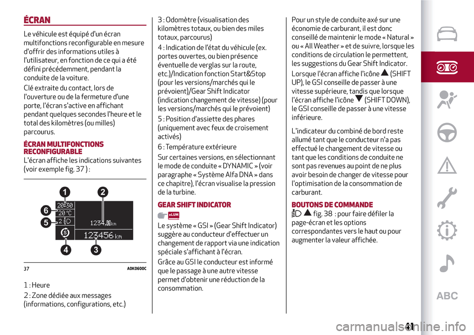 Alfa Romeo Giulietta 2017  Manuel du propriétaire (in French) ÉCRAN
Le véhicule est équipé dun écran
multifonctions reconfigurable en mesure
doffrir des informations utiles à
lutilisateur, en fonction de ce qui a été
défini précédemment, pendant la