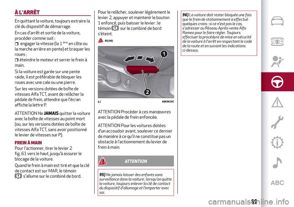 Alfa Romeo Giulietta 2017  Manuel du propriétaire (in French) À LARRÊT
En quittant la voiture, toujours extraire la
clé du dispositif de démarrage.
En cas darrêt et sortie de la voiture,
procéder comme suit :
engager la vitesse (la 1èreen côte ou
la ma