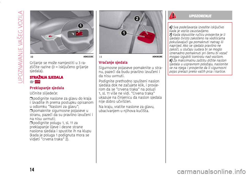 Alfa Romeo Giulietta 2017  Vodič za korisnike (in Croatian) 10A0K0215C11A0K0628C
UPOZORENJE
6) Sva podešavanja izvodite isključivo kada je vozilo zaustavljeno.7) Kada otpustite ručicu provjerite je li sjedalo čvrsto zakočeno na vodilicama pokušavajući g