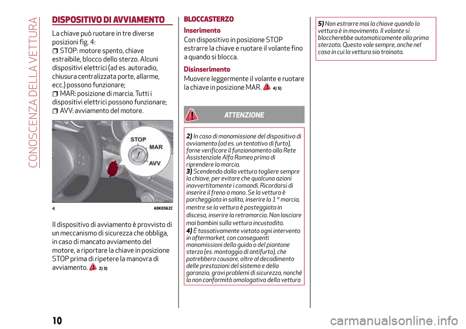 Alfa Romeo Giulietta 2017 Manuale del proprietario (in Italian) DISPOSITIVO DI AVVIAMENTO
La chiave può ruotare in tre diverse
posizioni fig. 4:
STOP: motore spento, chiave
estraibile, blocco dello sterzo. Alcuni
dispositivi elettrici (ad es. autoradio,
chiusura Alfa Romeo Giulietta 2017 Manuale del proprietario (in Italian) DISPOSITIVO DI AVVIAMENTO
La chiave può ruotare in tre diverse
posizioni fig. 4:
STOP: motore spento, chiave
estraibile, blocco dello sterzo. Alcuni
dispositivi elettrici (ad es. autoradio,
chiusura