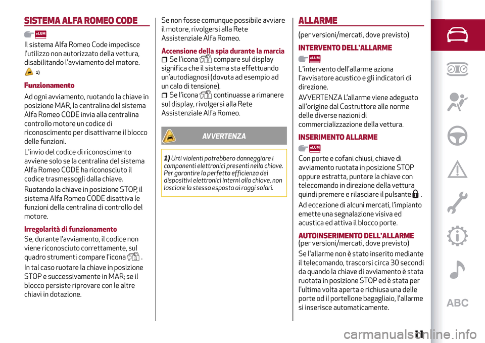 Alfa Romeo Giulietta 2017 Manuale del proprietario (in Italian) SISTEMA ALFA ROMEO CODE
Il sistema Alfa Romeo Code impedisce
lutilizzo non autorizzato della vettura,
disabilitando lavviamento del motore.
1)
Funzionamento
Ad ogni avviamento, ruotando la chiave in Alfa Romeo Giulietta 2017 Manuale del proprietario (in Italian) SISTEMA ALFA ROMEO CODE
Il sistema Alfa Romeo Code impedisce
lutilizzo non autorizzato della vettura,
disabilitando lavviamento del motore.
1)
Funzionamento
Ad ogni avviamento, ruotando la chiave in