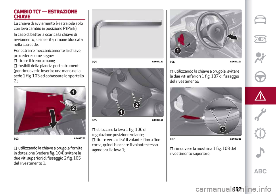 Alfa Romeo Giulietta 2017  Manuale del proprietario (in Italian) CAMBIO TCT — ESTRAZIONE
CHIAVE
La chiave di avviamento è estraibile solo
con leva cambio in posizione P (Park).
In caso di batteria scarica la chiave di
avviamento, se inserita, rimane bloccata
nel