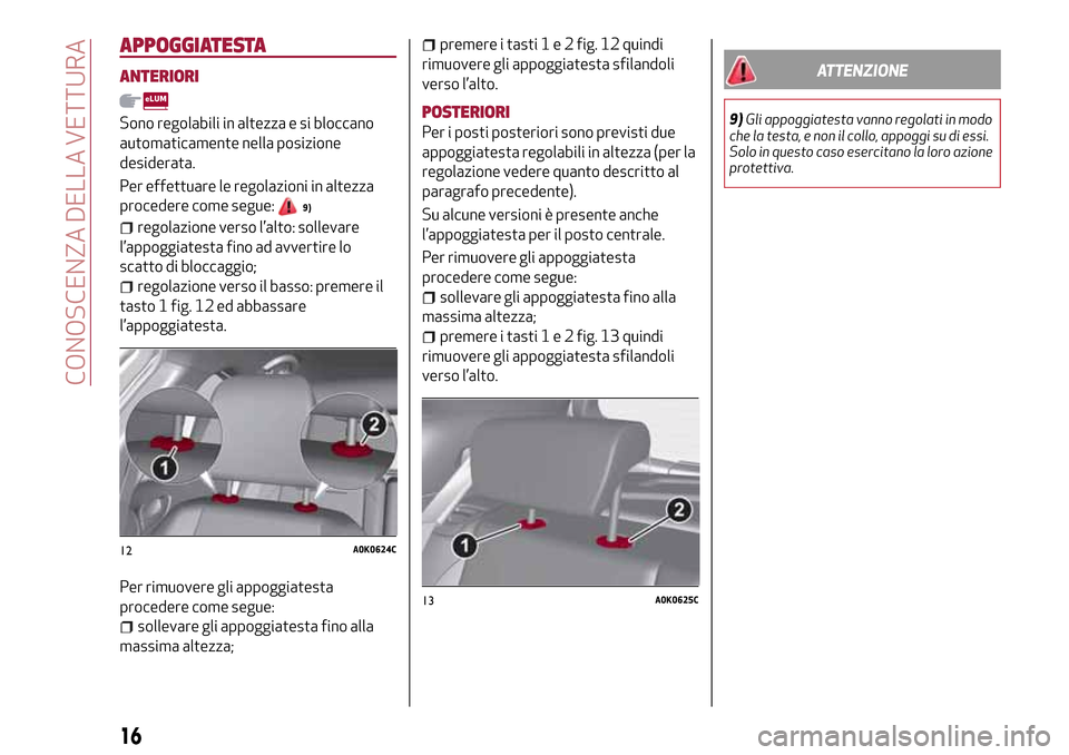 Alfa Romeo Giulietta 2017 Manuale del proprietario (in Italian) APPOGGIATESTA
ANTERIORI
Sono regolabili in altezza e si bloccano
automaticamente nella posizione
desiderata.
Per effettuare le regolazioni in altezza
procedere come segue:
9)
regolazione verso l’alt Alfa Romeo Giulietta 2017 Manuale del proprietario (in Italian) APPOGGIATESTA
ANTERIORI
Sono regolabili in altezza e si bloccano
automaticamente nella posizione
desiderata.
Per effettuare le regolazioni in altezza
procedere come segue:
9)
regolazione verso l’alt