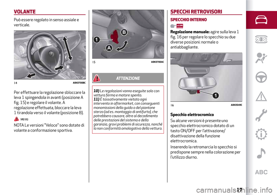 Alfa Romeo Giulietta 2017 Manuale del proprietario (in Italian) VOLANTE
Può essere regolato in senso assiale e
verticale.
Per effettuare la regolazione sbloccare la
leva 1 spingendola in avanti (posizione A
fig. 15) e regolare il volante. A
regolazione effettuata Alfa Romeo Giulietta 2017 Manuale del proprietario (in Italian) VOLANTE
Può essere regolato in senso assiale e
verticale.
Per effettuare la regolazione sbloccare la
leva 1 spingendola in avanti (posizione A
fig. 15) e regolare il volante. A
regolazione effettuata