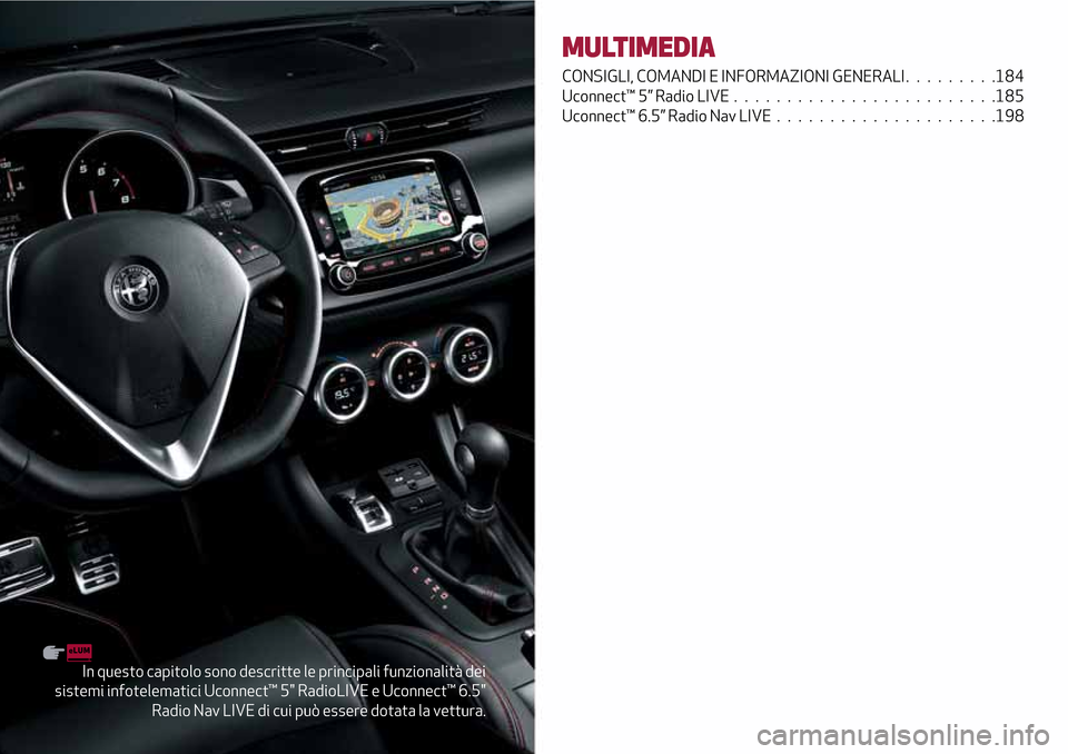 Alfa Romeo Giulietta 2017  Manuale del proprietario (in Italian) In questo capitolo sono descritte le principali funzionalità dei
sistemi infotelematici Uconnect™ 5" RadioLIVE e Uconnect™ 6.5"
Radio Nav LIVE di cui può essere dotata la vettura.
MULTIMEDIA
CON