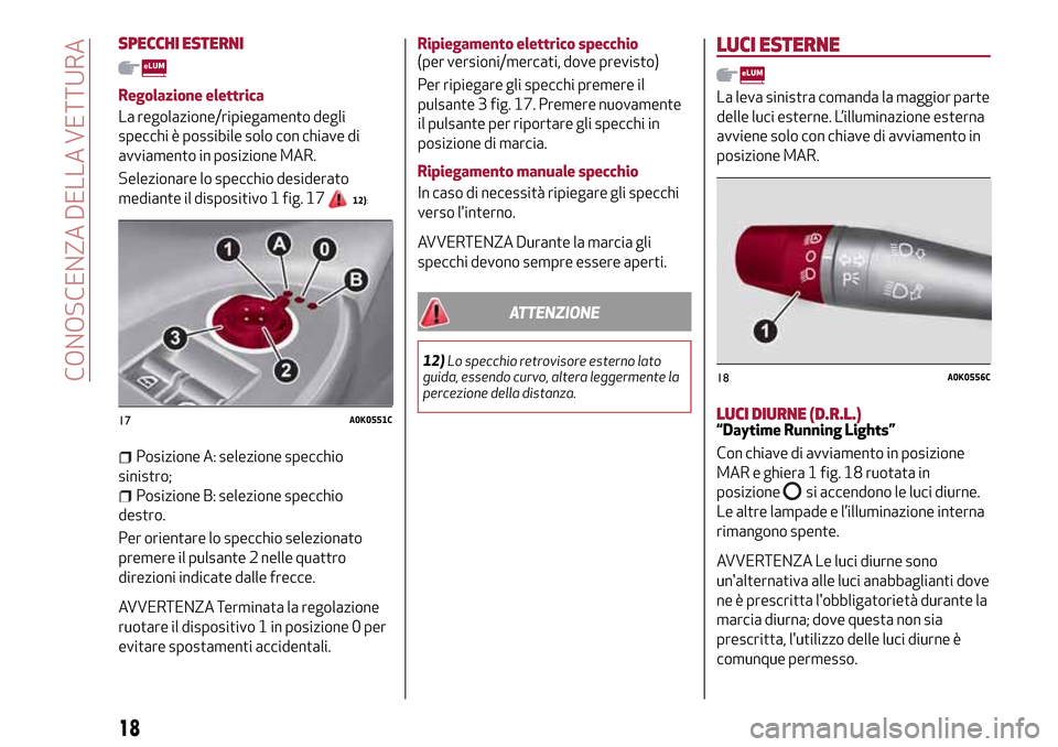 Alfa Romeo Giulietta 2017 Manuale del proprietario (in Italian) SPECCHI ESTERNI
Regolazione elettrica
La regolazione/ripiegamento degli
specchi è possibile solo con chiave di
avviamento in posizione MAR.
Selezionare lo specchio desiderato
mediante il dispositivo Alfa Romeo Giulietta 2017 Manuale del proprietario (in Italian) SPECCHI ESTERNI
Regolazione elettrica
La regolazione/ripiegamento degli
specchi è possibile solo con chiave di
avviamento in posizione MAR.
Selezionare lo specchio desiderato
mediante il dispositivo