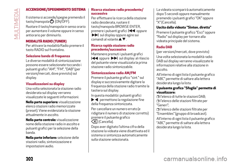 Alfa Romeo Giulietta 2017 Manuale del proprietario (in Italian) ACCENSIONE/SPEGNIMENTO SISTEMA
Il sistema si accende/spegne premendo il
tasto/manopola
(ON/OFF).
Ruotare il tasto/manopola in senso orario
per aumentare il volume oppure in senso
antiorario per diminu Alfa Romeo Giulietta 2017 Manuale del proprietario (in Italian) ACCENSIONE/SPEGNIMENTO SISTEMA
Il sistema si accende/spegne premendo il
tasto/manopola
(ON/OFF).
Ruotare il tasto/manopola in senso orario
per aumentare il volume oppure in senso
antiorario per diminu