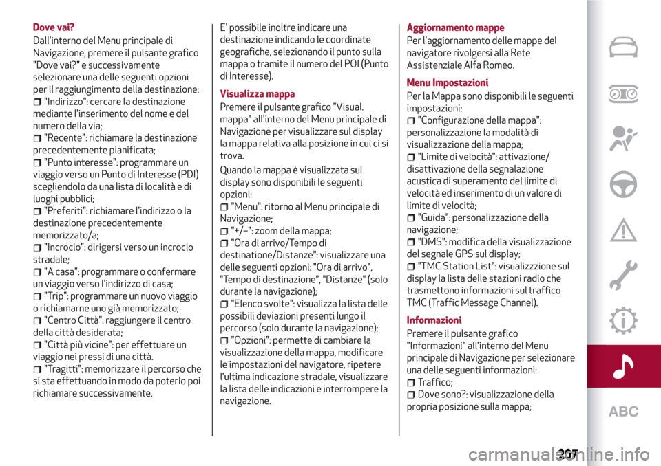 Alfa Romeo Giulietta 2017 Manuale del proprietario (in Italian) Dove vai?
Dallinterno del Menu principale di
Navigazione, premere il pulsante grafico
"Dove vai?" e successivamente
selezionare una delle seguenti opzioni
per il raggiungimento della destinazione:
"I Alfa Romeo Giulietta 2017 Manuale del proprietario (in Italian) Dove vai?
Dallinterno del Menu principale di
Navigazione, premere il pulsante grafico
"Dove vai?" e successivamente
selezionare una delle seguenti opzioni
per il raggiungimento della destinazione:
"I
