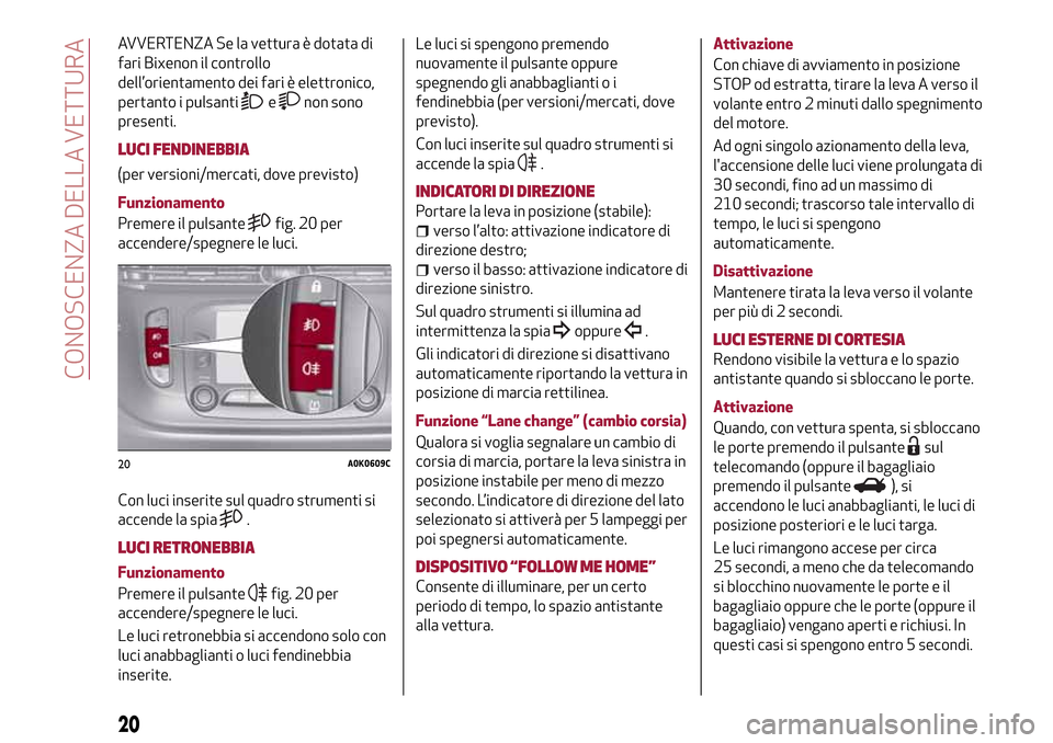 Alfa Romeo Giulietta 2017 Manuale del proprietario (in Italian) AVVERTENZA Se la vettura è dotata di
fari Bixenon il controllo
dell’orientamento dei fari è elettronico,
pertanto i pulsanti
enon sono
presenti.
LUCI FENDINEBBIA
(per versioni/mercati, dove previs Alfa Romeo Giulietta 2017 Manuale del proprietario (in Italian) AVVERTENZA Se la vettura è dotata di
fari Bixenon il controllo
dell’orientamento dei fari è elettronico,
pertanto i pulsanti
enon sono
presenti.
LUCI FENDINEBBIA
(per versioni/mercati, dove previs