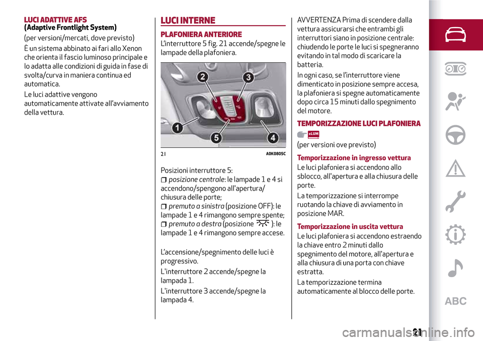Alfa Romeo Giulietta 2017 Manuale del proprietario (in Italian) LUCI ADATTIVE AFS(Adaptive Frontlight System)
(per versioni/mercati, dove previsto)
È un sistema abbinato ai fari allo Xenon
che orienta il fascio luminoso principale e
lo adatta alle condizioni di g Alfa Romeo Giulietta 2017 Manuale del proprietario (in Italian) LUCI ADATTIVE AFS(Adaptive Frontlight System)
(per versioni/mercati, dove previsto)
È un sistema abbinato ai fari allo Xenon
che orienta il fascio luminoso principale e
lo adatta alle condizioni di g