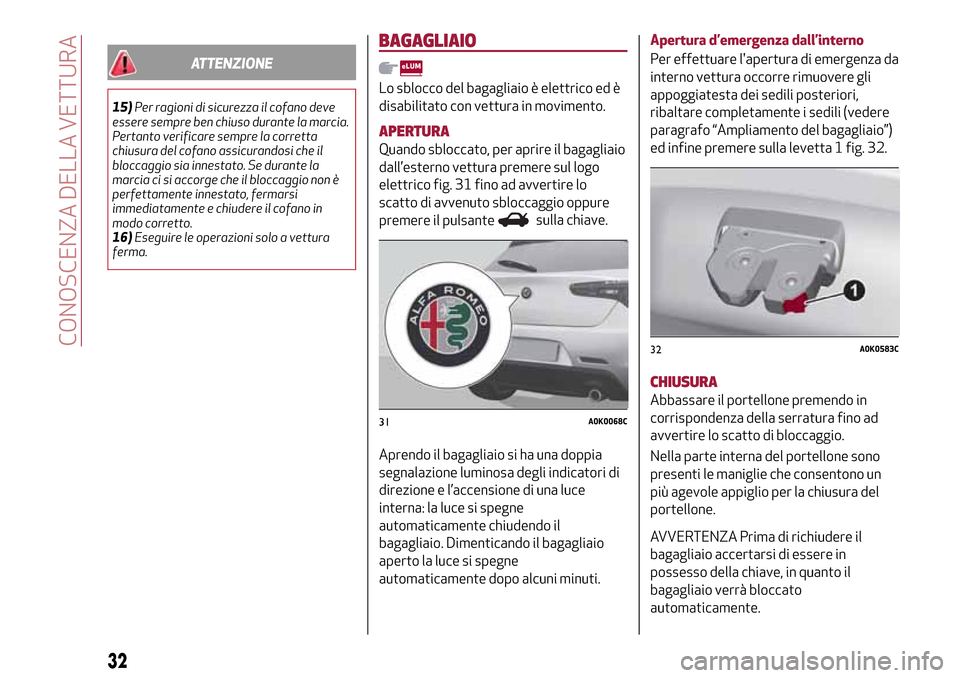 Alfa Romeo Giulietta 2017 Manuale del proprietario (in Italian) ATTENZIONE
15)Per ragioni di sicurezza il cofano deve
essere sempre ben chiuso durante la marcia.
Pertanto verificare sempre la corretta
chiusura del cofano assicurandosi che il
bloccaggio sia innesta Alfa Romeo Giulietta 2017 Manuale del proprietario (in Italian) ATTENZIONE
15)Per ragioni di sicurezza il cofano deve
essere sempre ben chiuso durante la marcia.
Pertanto verificare sempre la corretta
chiusura del cofano assicurandosi che il
bloccaggio sia innesta