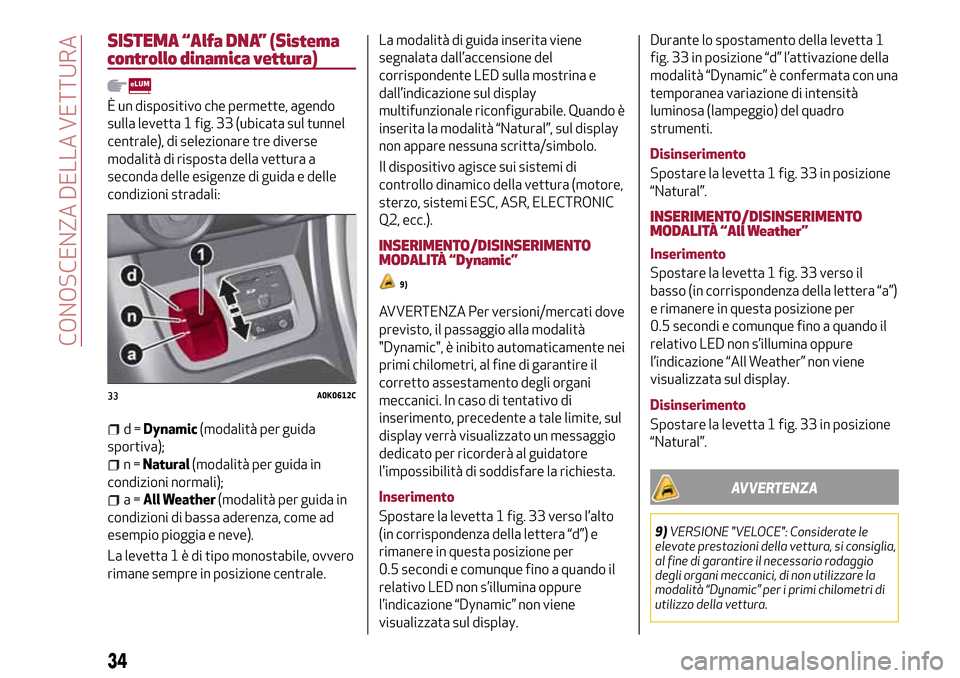 Alfa Romeo Giulietta 2017 Manuale del proprietario (in Italian) SISTEMA “Alfa DNA” (Sistema
controllo dinamica vettura)
È un dispositivo che permette, agendo
sulla levetta 1 fig. 33 (ubicata sul tunnel
centrale), di selezionare tre diverse
modalità di rispos Alfa Romeo Giulietta 2017 Manuale del proprietario (in Italian) SISTEMA “Alfa DNA” (Sistema
controllo dinamica vettura)
È un dispositivo che permette, agendo
sulla levetta 1 fig. 33 (ubicata sul tunnel
centrale), di selezionare tre diverse
modalità di rispos