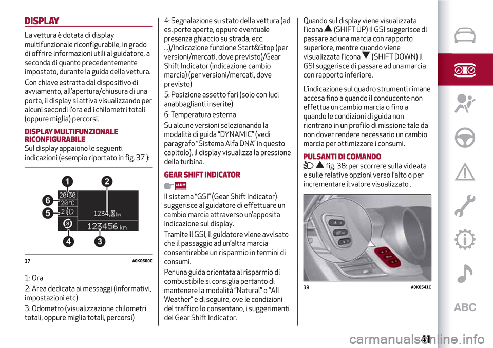 Alfa Romeo Giulietta 2017 Manuale del proprietario (in Italian) DISPLAY
La vettura è dotata di display
multifunzionale riconfigurabile, in grado
di offrire informazioni utili al guidatore, a
seconda di quanto precedentemente
impostato, durante la guida della vett Alfa Romeo Giulietta 2017 Manuale del proprietario (in Italian) DISPLAY
La vettura è dotata di display
multifunzionale riconfigurabile, in grado
di offrire informazioni utili al guidatore, a
seconda di quanto precedentemente
impostato, durante la guida della vett