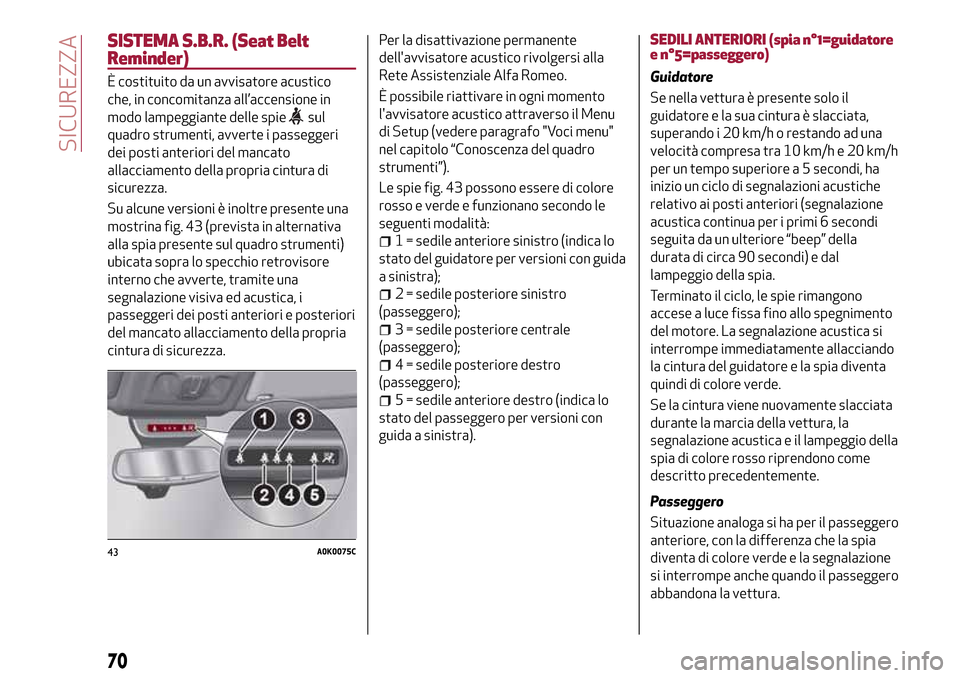 Alfa Romeo Giulietta 2017 Manuale del proprietario (in Italian) SISTEMA S.B.R. (Seat Belt
Reminder)
È costituito da un avvisatore acustico
che, in concomitanza all’accensione in
modo lampeggiante delle spie
sul
quadro strumenti, avverte i passeggeri
dei posti a Alfa Romeo Giulietta 2017 Manuale del proprietario (in Italian) SISTEMA S.B.R. (Seat Belt
Reminder)
È costituito da un avvisatore acustico
che, in concomitanza all’accensione in
modo lampeggiante delle spie
sul
quadro strumenti, avverte i passeggeri
dei posti a