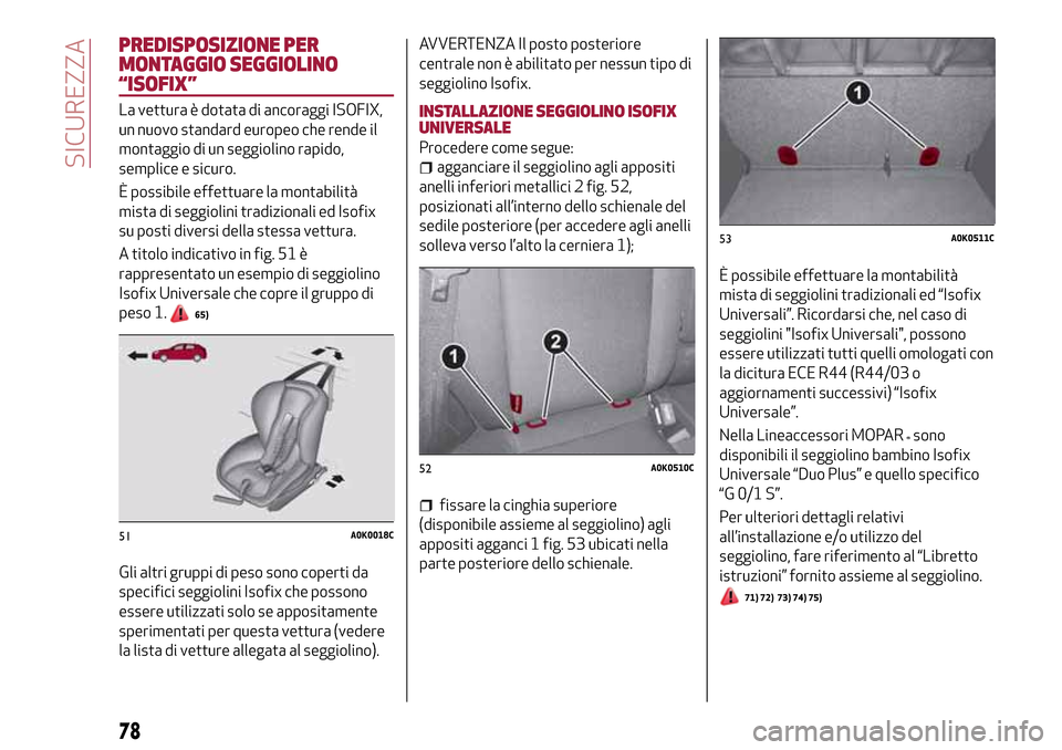 Alfa Romeo Giulietta 2017 Manuale del proprietario (in Italian) PREDISPOSIZIONE PER
MONTAGGIO SEGGIOLINO
“ISOFIX”
La vettura è dotata di ancoraggi ISOFIX,
un nuovo standard europeo che rende il
montaggio di un seggiolino rapido,
semplice e sicuro.
È possibil Alfa Romeo Giulietta 2017 Manuale del proprietario (in Italian) PREDISPOSIZIONE PER
MONTAGGIO SEGGIOLINO
“ISOFIX”
La vettura è dotata di ancoraggi ISOFIX,
un nuovo standard europeo che rende il
montaggio di un seggiolino rapido,
semplice e sicuro.
È possibil